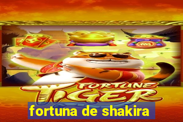 fortuna de shakira